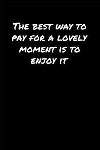 The Best Way To Pay For A Lovely Moment Is To Enjoy It�