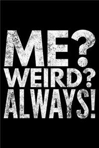 Me? Weird? Always!