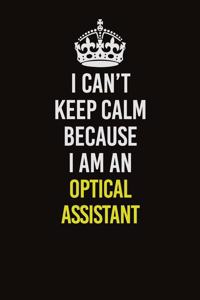 I Can't Keep Calm Because I Am An Optical Assistant
