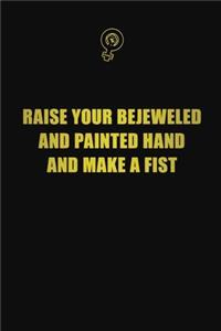 Raise your bejeweled and painted hand and make a fist