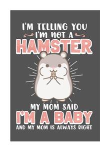 I'm Telling You I'm Not a Hamster My Mom Said I'm a Baby and My Mom Is Always Right