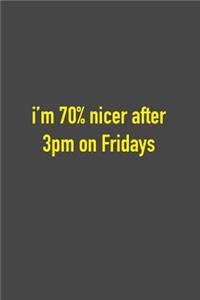 I'm 70% Nicer After 3pm On Fridays