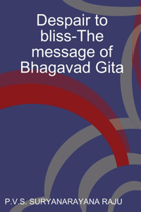 Despair to bliss-The message of Bhagavad Gita