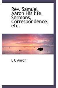 REV. Samuel Aaron His Life, Sermons, Correspondence, Etc.