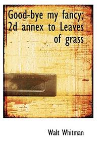 Good-Bye My Fancy; 2D Annex to Leaves of Grass