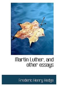 Martin Luther, and Other Essays