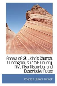 Annals of St. John's Church, Huntington, Suffolk County, N.Y., Also Historical and Descriptive Notes