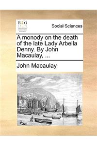 A Monody on the Death of the Late Lady Arbella Denny. by John Macaulay, ...