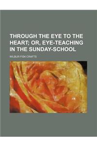 Through the Eye to the Heart; Or, Eye-Teaching in the Sunday-School