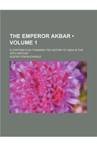 The Emperor Akbar (Volume 1); A Contribution Towards the History of India in the 16th Century