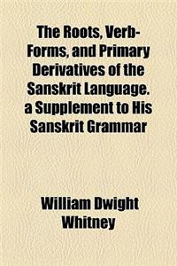 The Roots, Verb-Forms, and Primary Derivatives of the Sanskrit Language. a Supplement to His Sanskrit Grammar