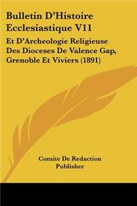 Bulletin D'Histoire Ecclesiastique V11: Et D'Archeologie Religieuse Des Dioceses De Valence Gap, Grenoble Et Viviers (1891)