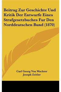 Beitrag Zur Geschichte Und Kritik Der Entwurfe Eines Strafgesetzbuches Fur Den Norddeutschen Bund (1870)
