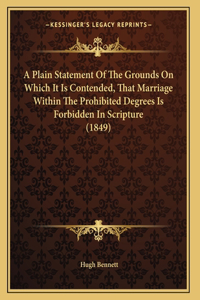 A Plain Statement Of The Grounds On Which It Is Contended, That Marriage Within The Prohibited Degrees Is Forbidden In Scripture (1849)
