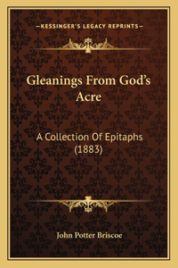 Gleanings From God's Acre: A Collection Of Epitaphs (1883)