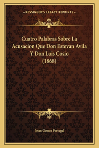 Cuatro Palabras Sobre La Acusacion Que Don Estevan Avila Y Don Luis Cosio (1868)