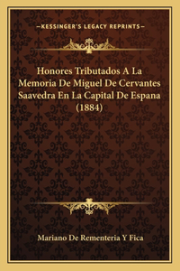 Honores Tributados A La Memoria De Miguel De Cervantes Saavedra En La Capital De Espana (1884)