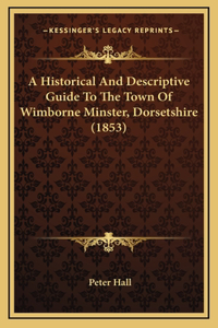 A Historical And Descriptive Guide To The Town Of Wimborne Minster, Dorsetshire (1853)