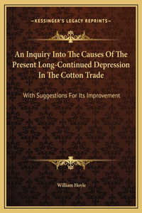 An Inquiry Into The Causes Of The Present Long-Continued Depression In The Cotton Trade