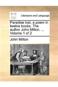 Paradise Lost, a Poem in Twelve Books. the Author John Milton. ... Volume 1 of 2