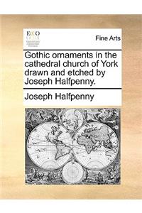 Gothic Ornaments in the Cathedral Church of York Drawn and Etched by Joseph Halfpenny.