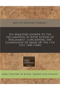 His Majesties Answer to the Declaration of Both Houses of Parliament, Concerning the Commission of Array of the 1 of Iuly, 1642 (1642)