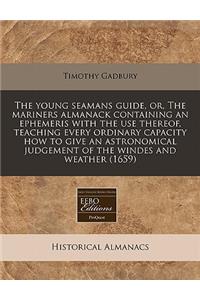 The Young Seamans Guide, Or, the Mariners Almanack Containing an Ephemeris with the Use Thereof, Teaching Every Ordinary Capacity How to Give an Astronomical Judgement of the Windes and Weather (1659)