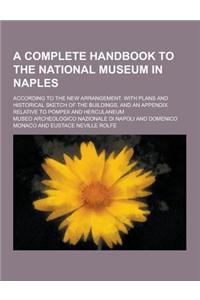 A Complete Handbook to the National Museum in Naples; According to the New Arrangement. with Plans and Historical Sketch of the Buildings, and an AP