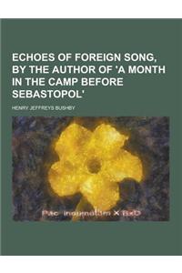 Echoes of Foreign Song, by the Author of 'a Month in the Camp Before Sebastopol'