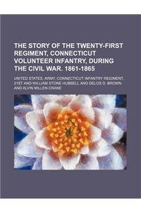 The Story of the Twenty-First Regiment, Connecticut Volunteer Infantry, During the Civil War. 1861-1865