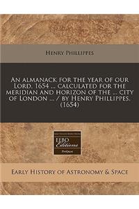 An Almanack for the Year of Our Lord, 1654 ... Calculated for the Meridian and Horizon of the ... City of London ... / By Henry Phillippes. (1654)