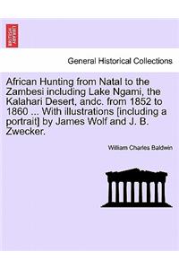 African Hunting from Natal to the Zambesi Including Lake Ngami, the Kalahari Desert, Andc. from 1852 to 1860. with Illustrations [Including a Portrait] by James Wolf and J. B. Zwecker. Third Edition.