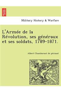 L'Armee de La Revolution, Ses Generaux Et Ses Soldats, 1789-1871.