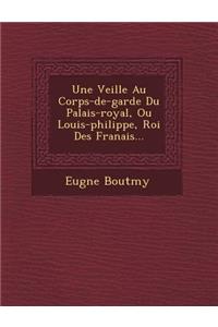 Une Veill E Au Corps-de-Garde Du Palais-Royal, Ou Louis-Philippe, Roi Des Fran Ais...