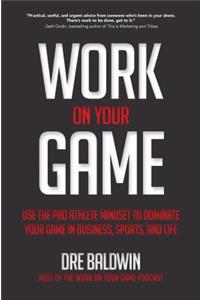 Work On Your Game: Use the Pro Athlete Mindset to Dominate Your Game in Business, Sports, and Life