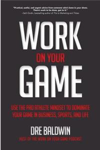 Work on Your Game: Use the Pro Athlete Mindset to Dominate Your Game in Business, Sports, and Life