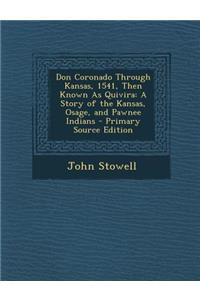 Don Coronado Through Kansas, 1541, Then Known as Quivira: A Story of the Kansas, Osage, and Pawnee Indians