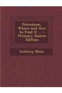 Petroleum, Where and How to Find It ...