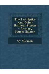 Last Spike: And Other Railroad Stories