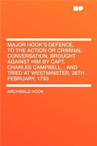 Major Hook's Defence, to the Action or Criminal Conversation, Brought Against Him by Capt. Charles Campbell,: And Tried at Westminster, 26th February, 1793
