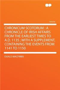 Chronicum Scotorum: A Chronicle of Irish Affairs from the Earliest Times to A.D. 1135; With a Supplement, Containing the Events from 1141 to 1150