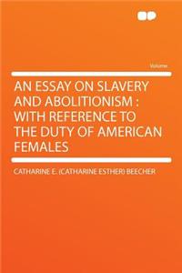 An Essay on Slavery and Abolitionism: With Reference to the Duty of American Females