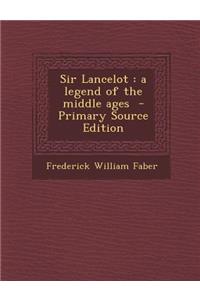 Sir Lancelot: A Legend of the Middle Ages - Primary Source Edition