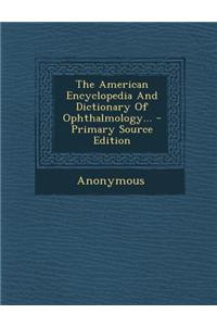 The American Encyclopedia and Dictionary of Ophthalmology... - Primary Source Edition
