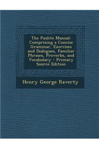 The Pushto Manual: Comprising a Concise Grammar, Exercises and Dialogues, Familiar Phrases, Proverbs, and Vocabulary - Primary Source Edi