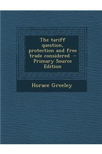 The Tariff Question, Protection and Free Trade Considered - Primary Source Edition