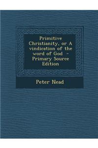 Primitive Christianity, or a Vindication of the Word of God - Primary Source Edition