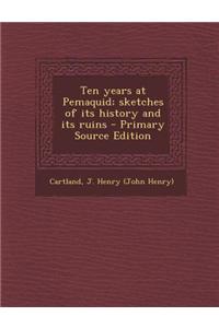 Ten Years at Pemaquid; Sketches of Its History and Its Ruins - Primary Source Edition