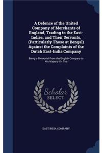 A Defence of the United Company of Merchants of England, Trading to the East-Indies, and Their Servants, (Particularly Those at Bengal) Against the Complaints of the Dutch East-India Company
