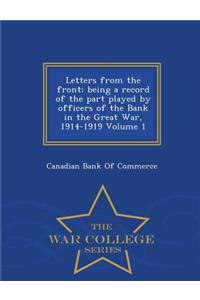 Letters from the Front; Being a Record of the Part Played by Officers of the Bank in the Great War, 1914-1919 Volume 1 - War College Series